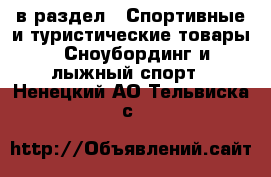  в раздел : Спортивные и туристические товары » Сноубординг и лыжный спорт . Ненецкий АО,Тельвиска с.